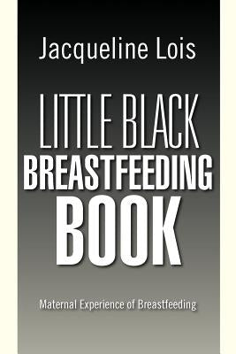 Little Black Breastfeeding Book: Maternal Experience of Breastfeeding by Lois, Jacqueline