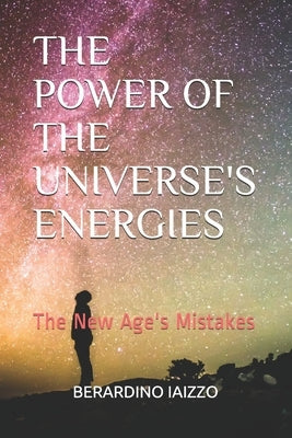 The Power of the Universe's Energies: The New Age's Mistakes by Iaizzo, Berardino