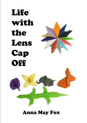 Life With The Lens Cap Off by Fox, Anna May
