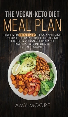 The Vegan Keto Diet Meal Plan: Discover the Secrets to Amazing and Unexpected Uses for the Ketogenic Diet Plus Vegan Recipes and Essential Techniques by Moore, Amy