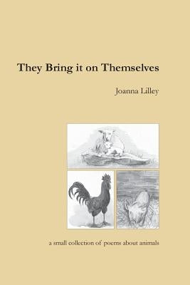 They Bring It On Themselves: a small collection of poems about animals by Lilley, Joanna E.