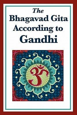 The Bhagavad Gita According to Gandhi by Gandhi, Mohandas K.