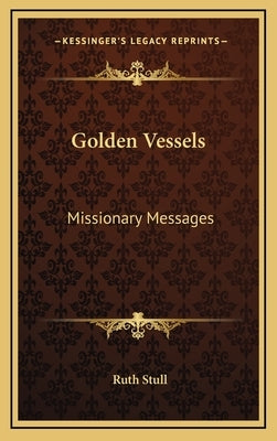 Golden Vessels: Missionary Messages by Stull, Ruth