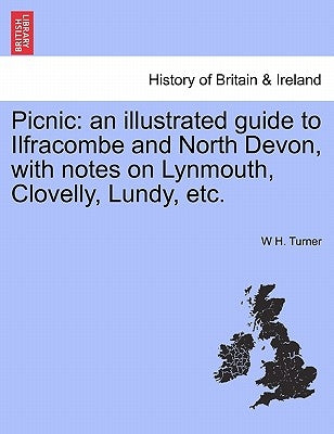 Picnic: An Illustrated Guide to Ilfracombe and North Devon, with Notes on Lynmouth, Clovelly, Lundy, Etc. by Turner, W. H.