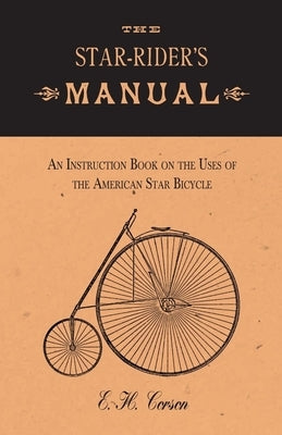 The Star-Rider's Manual - An Instruction Book on the Uses of the American Star Bicycle by Corson, E. H.