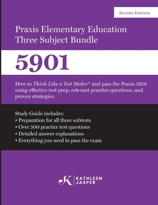 Praxis Elementary Education Three Subject Exam: How to Think Like a Test Maker(R) and pass the Praxis 5901 using effective test prep, relevant practic by Jasper, Kathleen