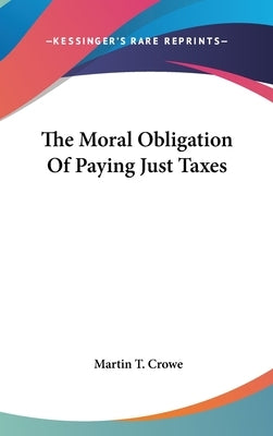 The Moral Obligation Of Paying Just Taxes by Crowe, Martin T.