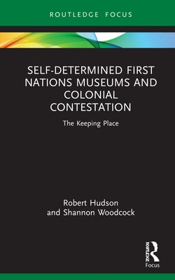 Self-Determined First Nations Museums and Colonial Contestation: The Keeping Place by Hudson, Robert