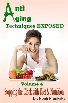 Anti Aging Techniques EXPOSED Vol 4: Stopping the Clock with Diet & Nutrition by Pranksky, Noah