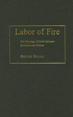 Labor of Fire: The Ontology of Labor Between Economy and Culture by Gulli, Bruno