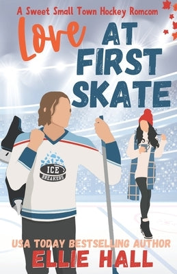Love at First Skate: A Sweet Small Town Hockey Romcom by Hall, Ellie