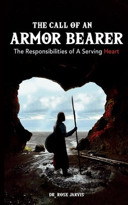 The Call of the Armor Bearer: The Responsibilities of A Servant Heart by Jarvis, Rose