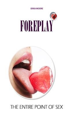 Foreplay: The Entire Point of Sex by Moore, Erika