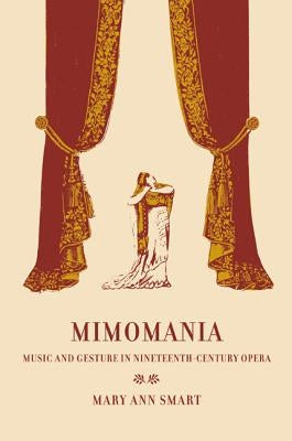 Mimomania: Music and Gesture in Nineteenth-Century Opera Volume 13 by Smart, Mary Ann