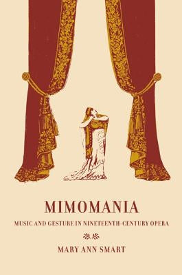 Mimomania: Music and Gesture in Nineteenth-Century Opera Volume 13 by Smart, Mary Ann
