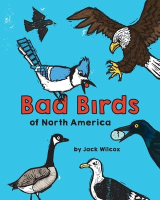 Bad Birds of North America by Wilcox, Jack