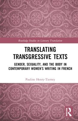 Translating Transgressive Texts: Gender, Sexuality and the Body in Contemporary Women's Writing in French by Henry-Tierney, Pauline