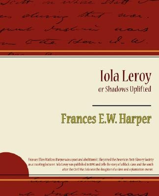 Iola Leroy or Shadows Uplifted by Frances E. W. Harper, E. W. Harper