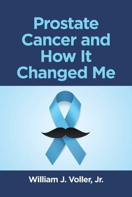 Prostate Cancer and How It Changed Me by Voller, William J., Jr.