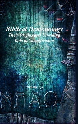 Biblical Demonology Their Origins and Unwilling Role in Sanctification by Uyl, Anthony