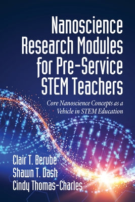 Nanoscience Research Modules for Pre-Service STEM Teachers: Core Nanoscience Concepts as a Vehicle in STEM Education by Berube, Clair T.