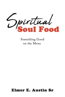 Spiritual Soul Food: Something Good on the Menu by Austin, Elmer E., Sr.