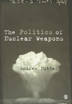The Politics of Nuclear Weapons by Futter, Andrew