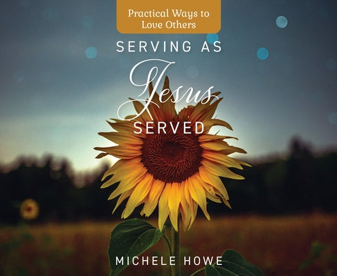 Serving as Jesus Served: Practical Ways to Love Others by Howe, Michele