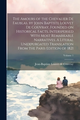 The Amours of the Chevalier De Faublas, by John Baptiste Louvet De Couvray, Founded on Historical Facts, Interspersed With Most Remarkable Narratives. by Louvet de Couvray, Jean-Baptiste 176