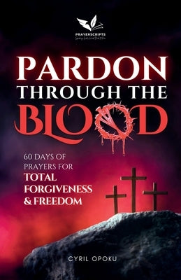 Pardon Through the Blood: 60 Days of Prayers for Total Forgiveness and Freedom by Opoku, Cyril
