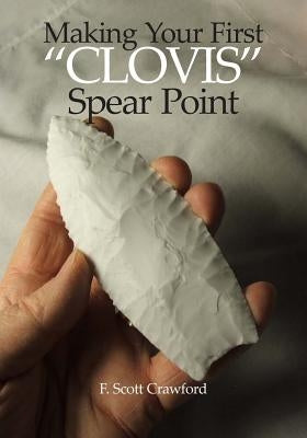 Making Your First "CLOVIS" Spear Point by Crawford, F. Scott