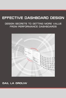 Effective Dashboard Design: Design Secrets to Getting More Value From Performance Dashboards by La Grouw, Gail