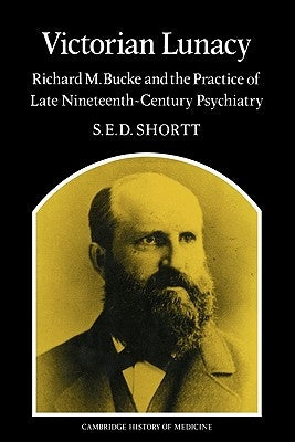 Victorian Lunacy: Richard M. Bucke and the Practice of Late Nineteenth-Century Psychiatry by Shortt, Samuel Edward Dole