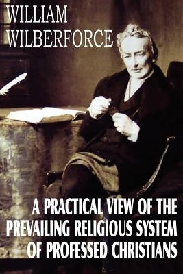 A Practical View of the Prevailing Religious System by Wilberforce, William