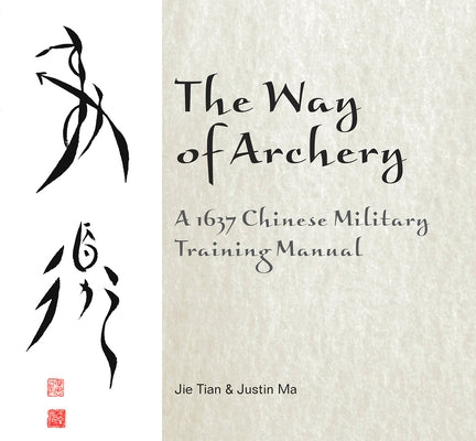 The Way of Archery: A 1637 Chinese Military Training Manual: A 1637 Chinese Military Training Manual by Tian, Jie