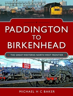 Paddington to Birkenhead: The Great Western's North West Frontier by Baker, Michael H. C.