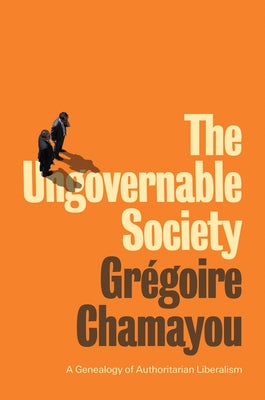 The Ungovernable Society: A Genealogy of Authoritarian Liberalism by Chamayou