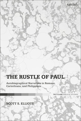 The Rustle of Paul: Autobiographical Narratives in Romans, Corinthians, and Philippians by Elliott, Scott S.