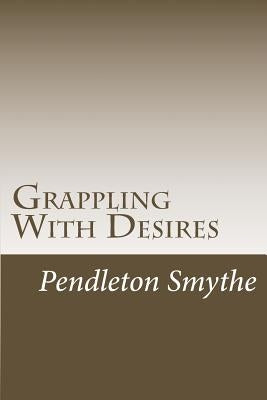 Grappling with Desires: A Trilogy by Smythe, Pendleton