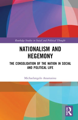 Nationalism and Hegemony: The Consolidation of the Nation in Social and Political Life by Anastasiou, Michaelangelo