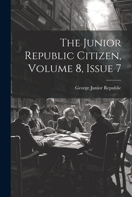 The Junior Republic Citizen, Volume 8, Issue 7 by George Junior Republic (Freeville, N.