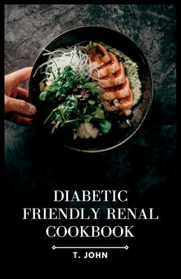 Diabetic-Friendly Renal Cookbook: A Nourishing Guide for Diabetics with Renal Health in Mind by John, T.