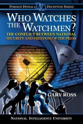 Who Watches the Watchmen?: The Conflict Between National Security and Freedom of the Press by Ross, Gary