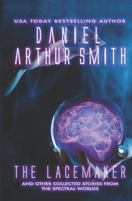 The Lacemaker: and other collected stories from the Spectral Worlds by Smith, Daniel Arthur
