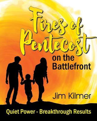 Fires of Pentecost on the Battlefront: Quiet Power - Breakthrough Results by Kilmer, Jim