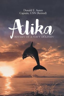 Alika: Odyssey of a Navy Dolphin by Auten, Donald E.