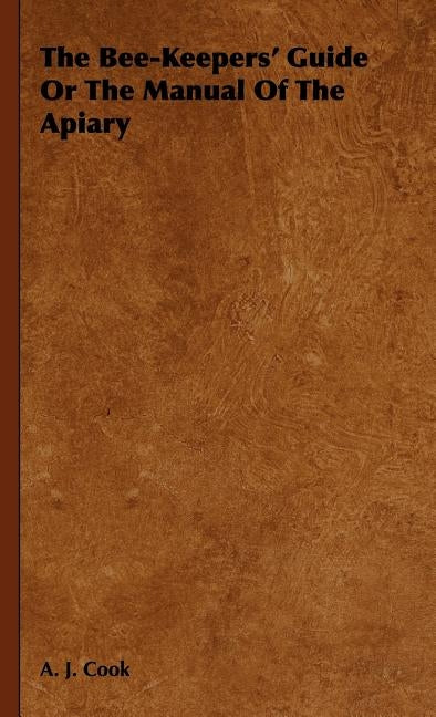 The Bee-Keepers' Guide Or The Manual Of The Apiary by Cook, A. J.