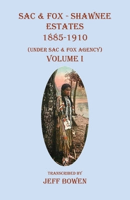 Sac & Fox - Shawnee Estates 1885-1910: (Under Sac & Fox Agency) Volume I by Bowen, Jeff