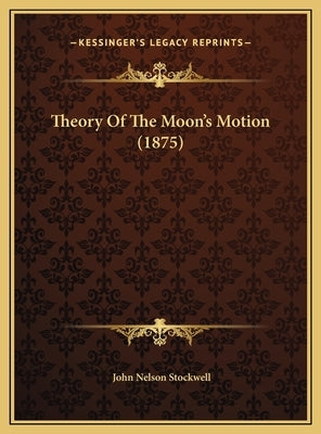 Theory Of The Moon's Motion (1875) by Stockwell, John Nelson