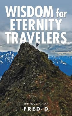 Wisdom for Eternity Travelers by D, Fred